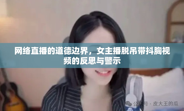 網(wǎng)絡(luò)直播的道德邊界，女主播脫吊帶抖胸視頻的反思與警示