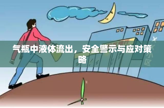 氣瓶中液體流出，安全警示與應(yīng)對策略