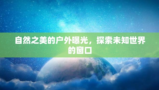 自然之美的戶外曝光，探索未知世界的窗口