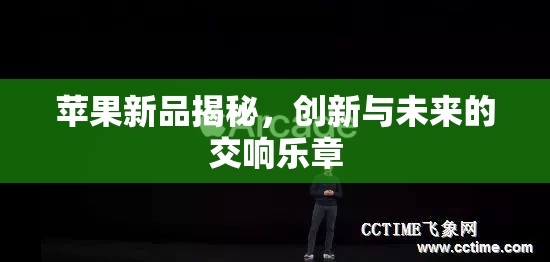 蘋果新品揭秘，創(chuàng)新與未來的交響樂章