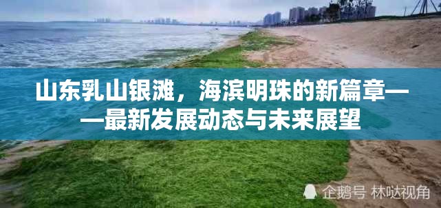 山東乳山銀灘，海濱明珠的新篇章——最新發(fā)展動態(tài)與未來展望