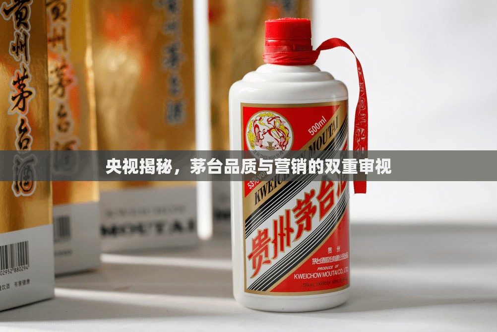 央視揭秘，茅臺品質(zhì)與營銷的雙重審視