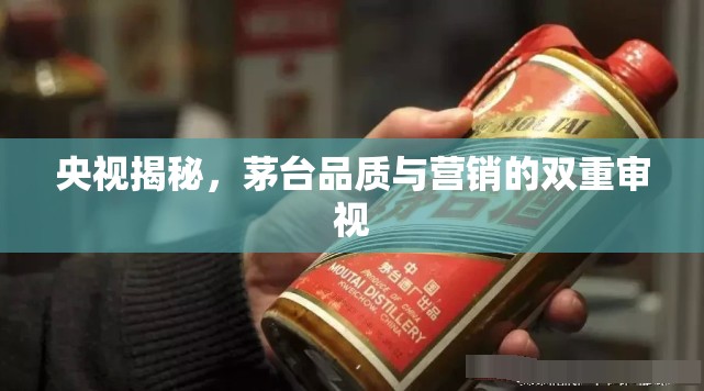 央視揭秘，茅臺品質(zhì)與營銷的雙重審視