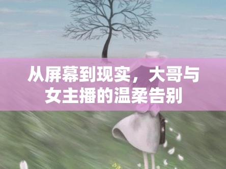 從屏幕到現(xiàn)實(shí)，大哥與女主播的溫柔告別