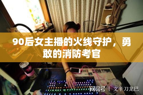 90后女主播的火線(xiàn)守護(hù)，勇敢的消防考官