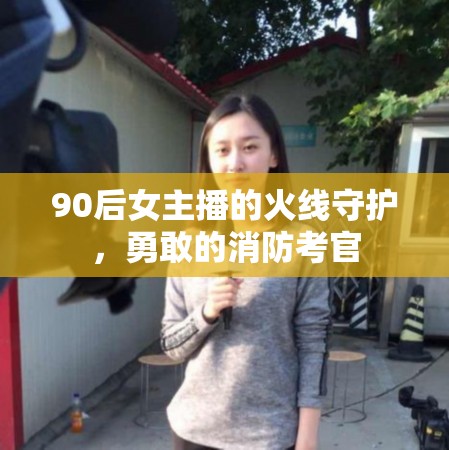 90后女主播的火線(xiàn)守護(hù)，勇敢的消防考官