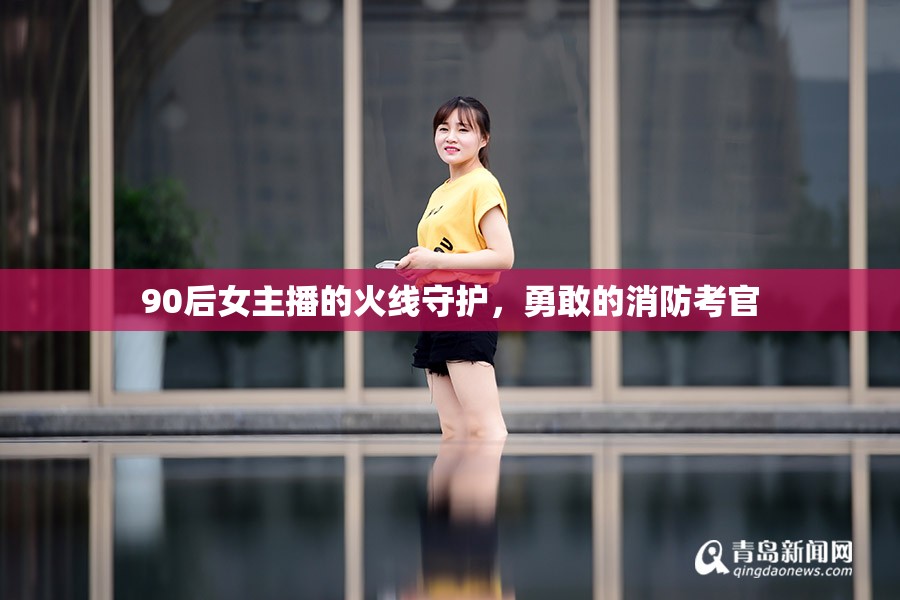 90后女主播的火線(xiàn)守護(hù)，勇敢的消防考官