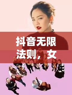 抖音無限法則，女主播的奇幻旅程揭秘