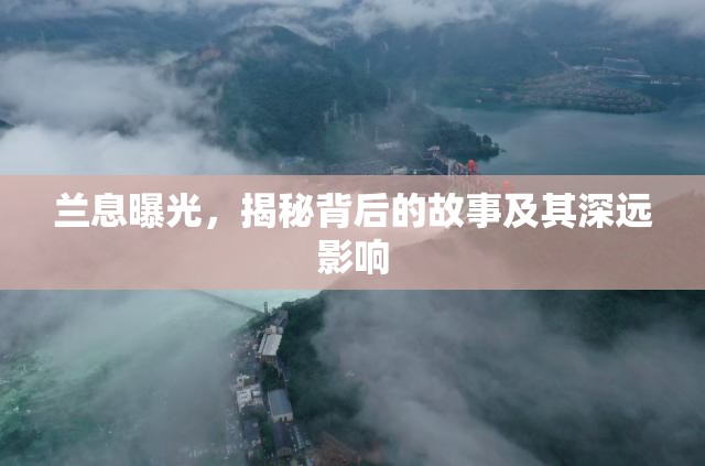 蘭息曝光，揭秘背后的故事及其深遠(yuǎn)影響
