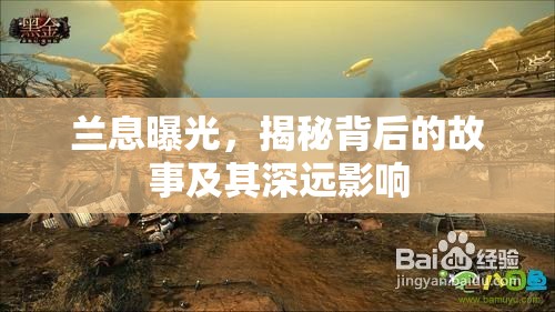 蘭息曝光，揭秘背后的故事及其深遠(yuǎn)影響