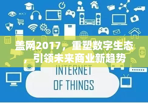 蓋網(wǎng)2017，重塑數(shù)字生態(tài)，引領(lǐng)未來商業(yè)新趨勢