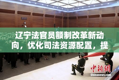 遼寧法官員額制改革新動向，優(yōu)化司法資源配置，提升審判質(zhì)效的最新探索