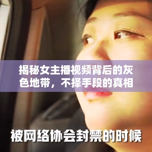 揭秘女主播視頻背后的灰色地帶，不擇手段的真相