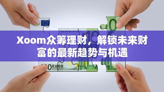 Xoom眾籌理財(cái)，解鎖未來財(cái)富的最新趨勢與機(jī)遇