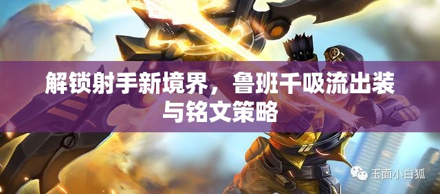 解鎖射手新境界，魯班千吸流出裝與銘文策略