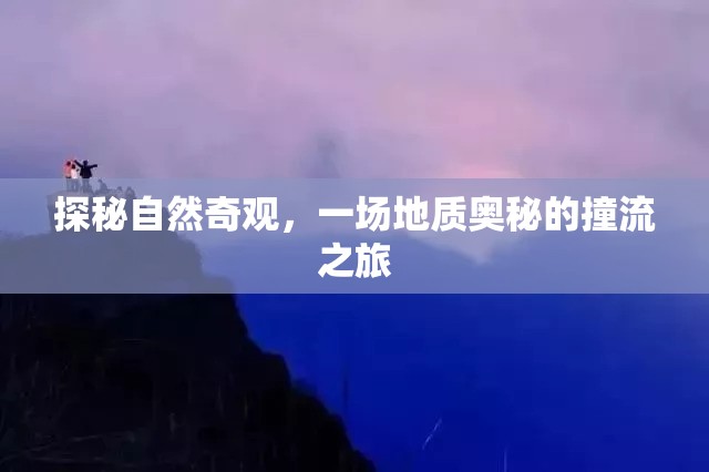 探秘自然奇觀，一場地質奧秘的撞流之旅