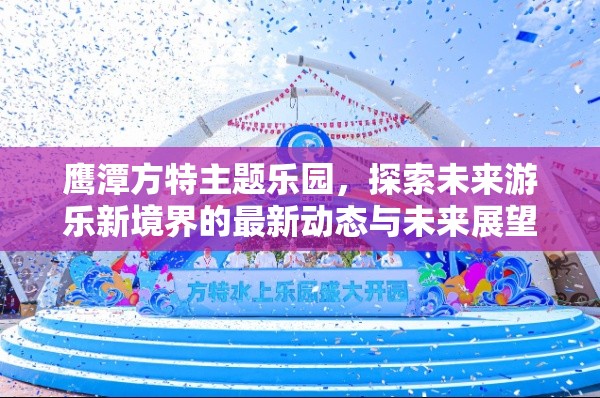 鷹潭方特主題樂園，探索未來游樂新境界的最新動態(tài)與未來展望