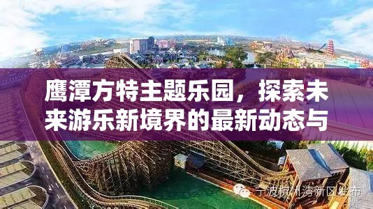 鷹潭方特主題樂園，探索未來游樂新境界的最新動態(tài)與未來展望