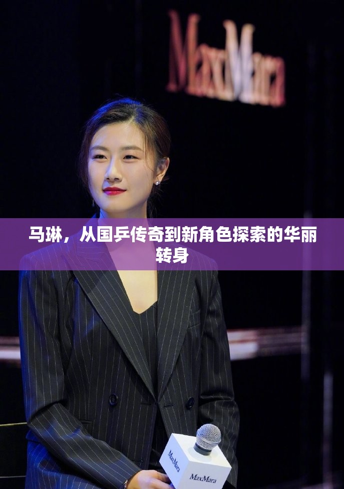 馬琳，從國乒傳奇到新角色探索的華麗轉(zhuǎn)身