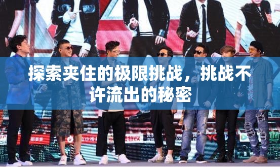 探索夾住的極限挑戰(zhàn)，挑戰(zhàn)不許流出的秘密