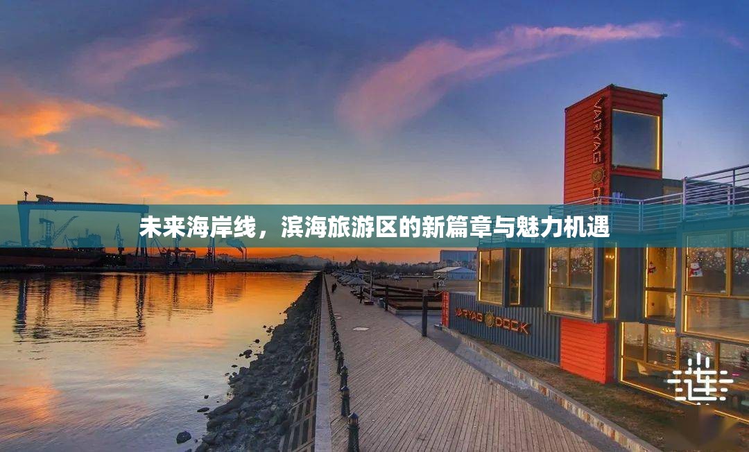 未來海岸線，濱海旅游區(qū)的新篇章與魅力機(jī)遇