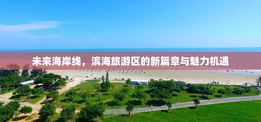 未來海岸線，濱海旅游區(qū)的新篇章與魅力機(jī)遇