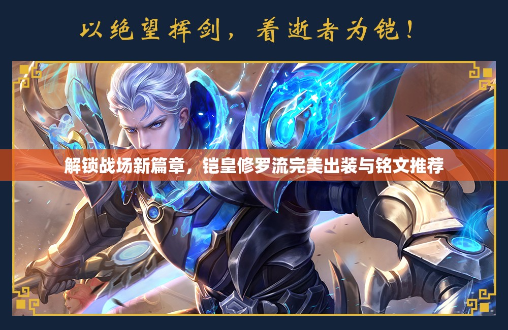 解鎖戰(zhàn)場(chǎng)新篇章，鎧皇修羅流完美出裝與銘文推薦