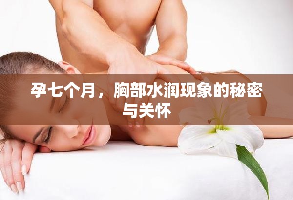 孕七個月，胸部水潤現(xiàn)象的秘密與關(guān)懷