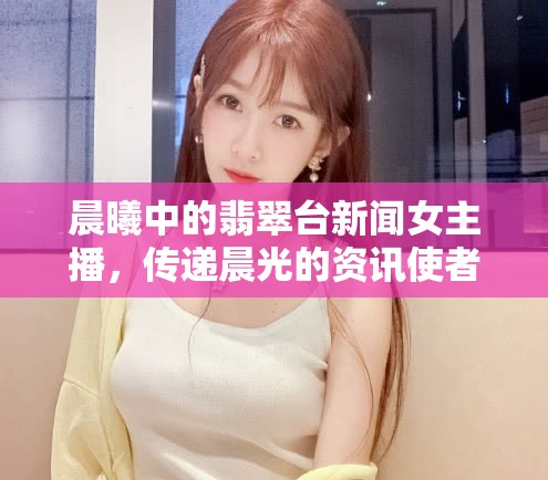 晨曦中的翡翠臺(tái)新聞女主播，傳遞晨光的資訊使者