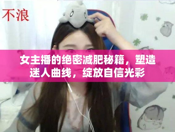 女主播的絕密減肥秘籍，塑造迷人曲線，綻放自信光彩