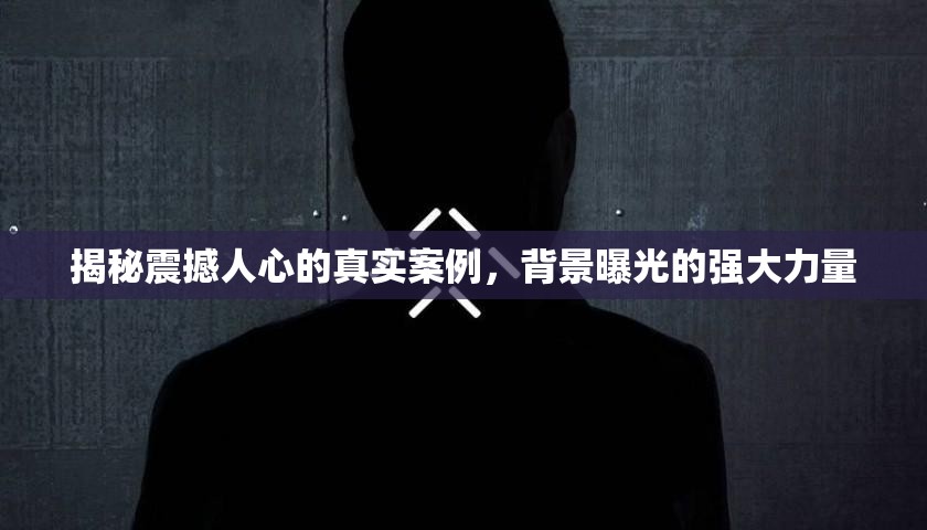 揭秘震撼人心的真實(shí)案例，背景曝光的強(qiáng)大力量