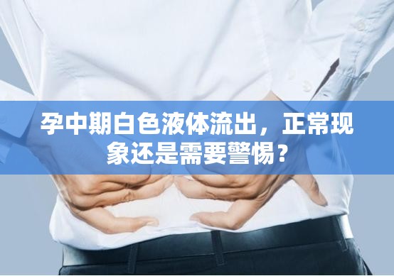 孕中期白色液體流出，正常現(xiàn)象還是需要警惕？