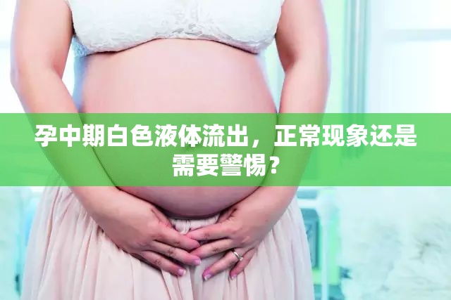 孕中期白色液體流出，正?，F(xiàn)象還是需要警惕？