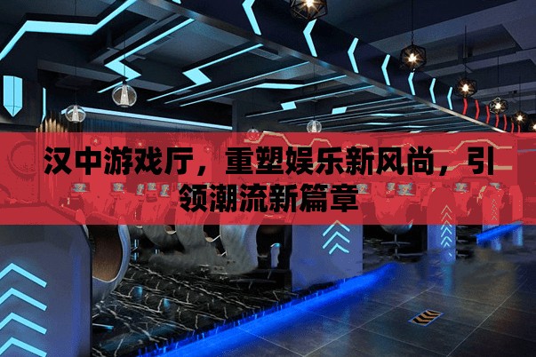 漢中游戲廳，重塑娛樂新風(fēng)尚，引領(lǐng)潮流新篇章