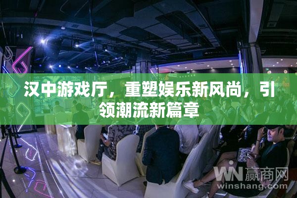 漢中游戲廳，重塑娛樂新風(fēng)尚，引領(lǐng)潮流新篇章