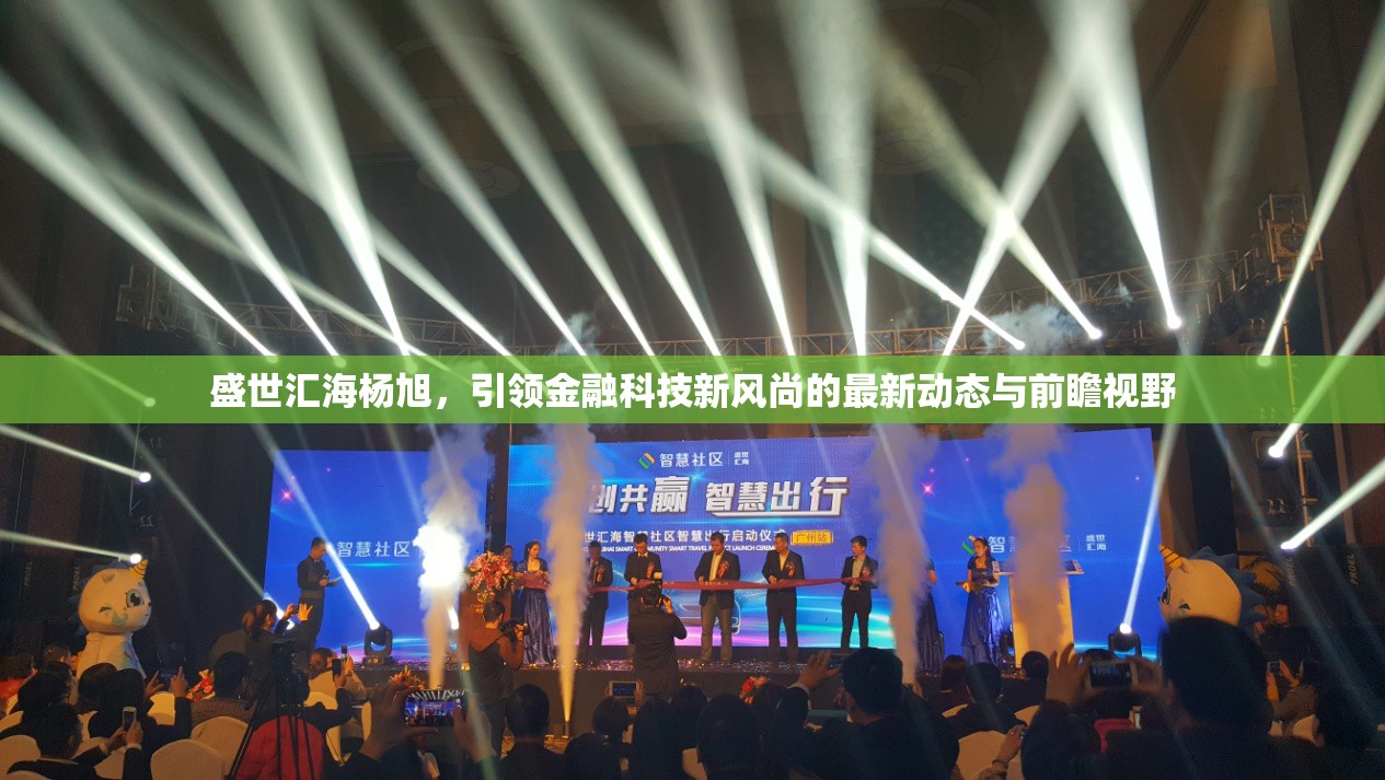盛世匯海楊旭，引領(lǐng)金融科技新風(fēng)尚的最新動態(tài)與前瞻視野