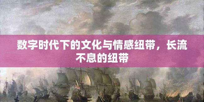 數(shù)字時代下的文化與情感紐帶，長流不息的紐帶