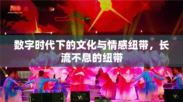 數(shù)字時代下的文化與情感紐帶，長流不息的紐帶