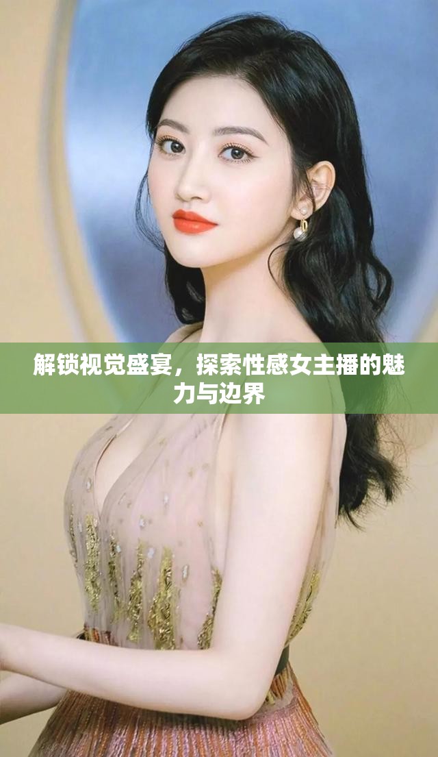 解鎖視覺盛宴，探索性感女主播的魅力與邊界