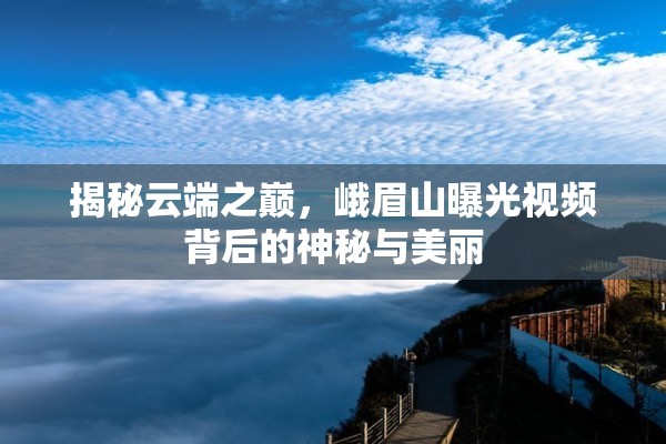 揭秘云端之巔，峨眉山曝光視頻背后的神秘與美麗