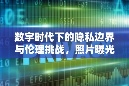 數(shù)字時(shí)代下的隱私邊界與倫理挑戰(zhàn)，照片曝光引發(fā)的思考