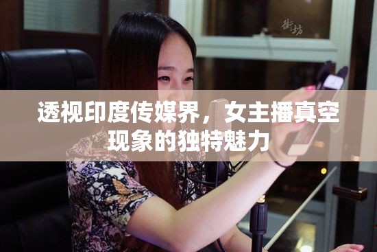 透視印度傳媒界，女主播真空現(xiàn)象的獨特魅力