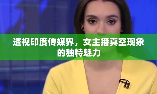 透視印度傳媒界，女主播真空現(xiàn)象的獨特魅力