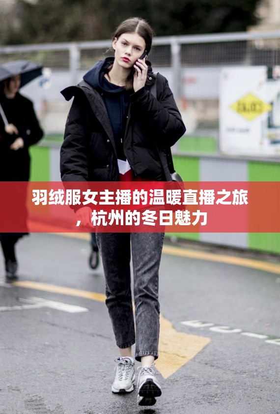 羽絨服女主播的溫暖直播之旅，杭州的冬日魅力