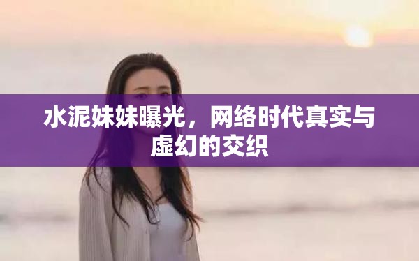 水泥妹妹曝光，網(wǎng)絡時代真實與虛幻的交織