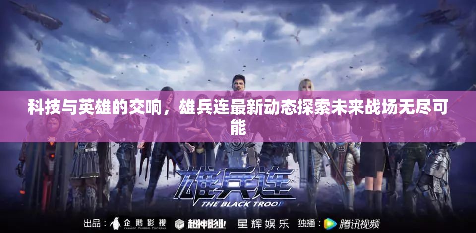 科技與英雄的交響，雄兵連最新動(dòng)態(tài)探索未來(lái)戰(zhàn)場(chǎng)無(wú)盡可能