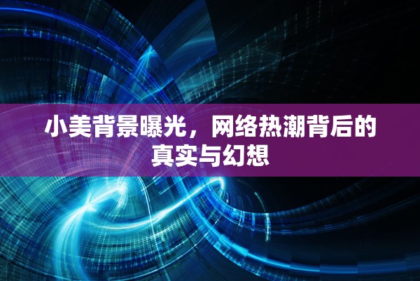 小美背景曝光，網(wǎng)絡(luò)熱潮背后的真實(shí)與幻想