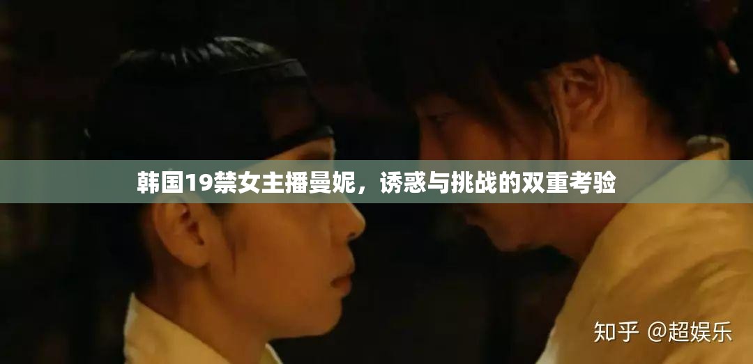 韓國19禁女主播曼妮，誘惑與挑戰(zhàn)的雙重考驗