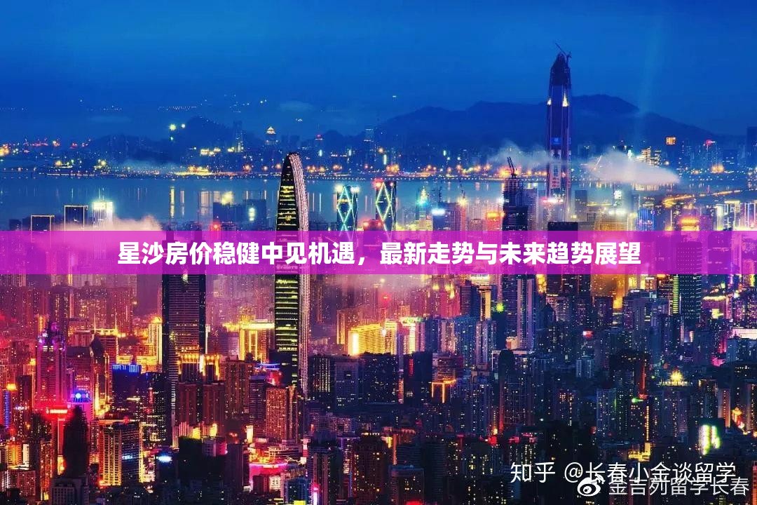 星沙房價(jià)穩(wěn)健中見機(jī)遇，最新走勢與未來趨勢展望
