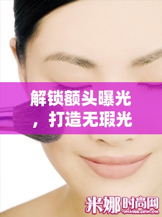 解鎖額頭曝光，打造無瑕光感美顏的秘訣